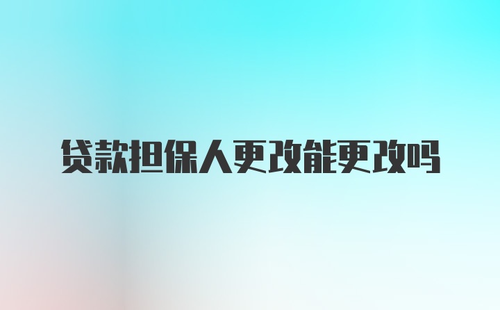 贷款担保人更改能更改吗