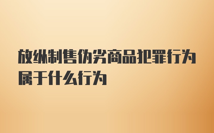 放纵制售伪劣商品犯罪行为属于什么行为