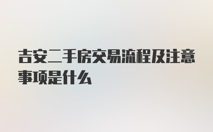 吉安二手房交易流程及注意事项是什么