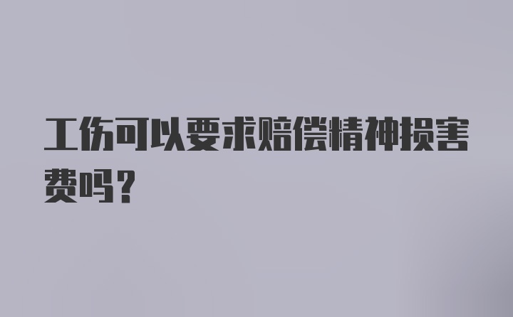 工伤可以要求赔偿精神损害费吗？