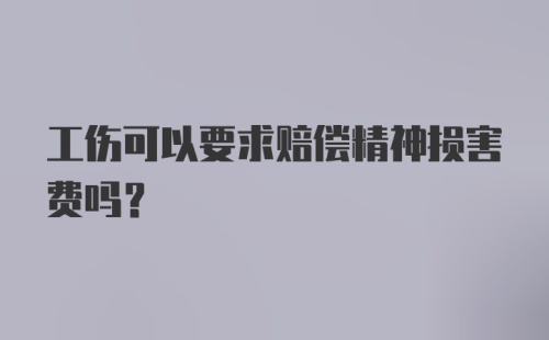 工伤可以要求赔偿精神损害费吗？