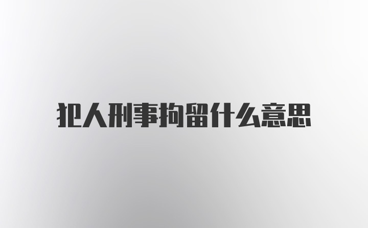 犯人刑事拘留什么意思