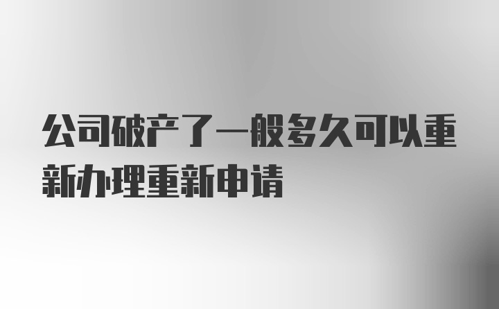 公司破产了一般多久可以重新办理重新申请