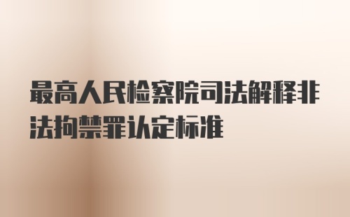 最高人民检察院司法解释非法拘禁罪认定标准