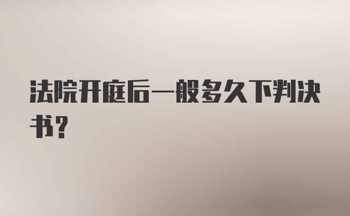 法院开庭后一般多久下判决书？