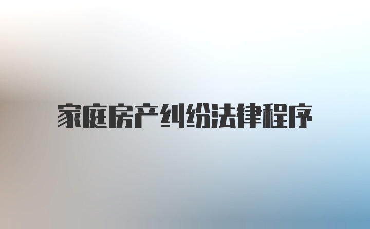 家庭房产纠纷法律程序