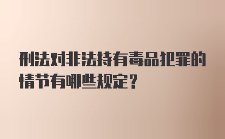 刑法对非法持有毒品犯罪的情节有哪些规定?