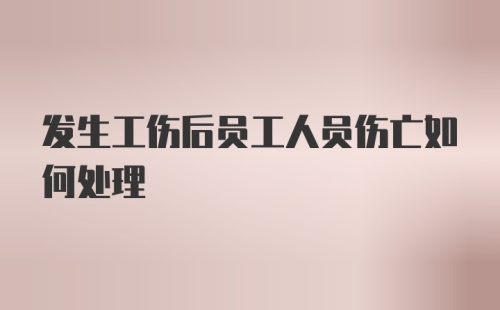 发生工伤后员工人员伤亡如何处理