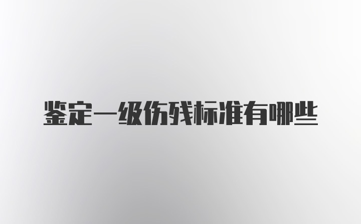 鉴定一级伤残标准有哪些