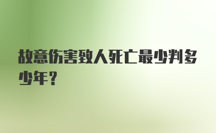 故意伤害致人死亡最少判多少年？