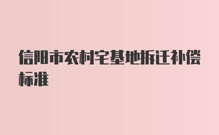 信阳市农村宅基地拆迁补偿标准