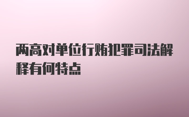 两高对单位行贿犯罪司法解释有何特点