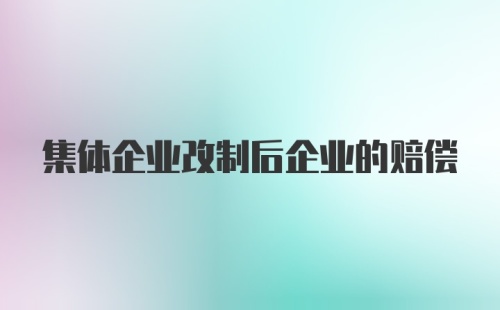 集体企业改制后企业的赔偿