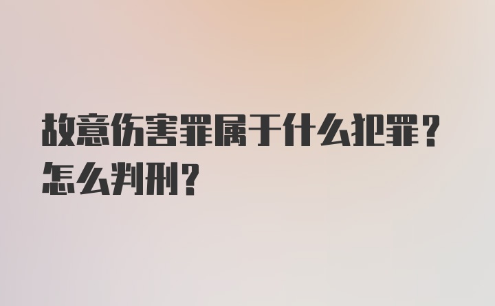 故意伤害罪属于什么犯罪？怎么判刑？