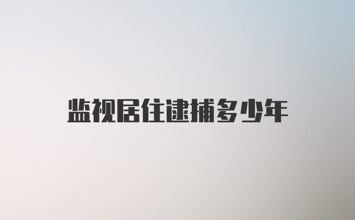 监视居住逮捕多少年