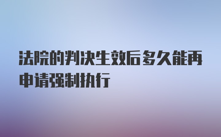 法院的判决生效后多久能再申请强制执行