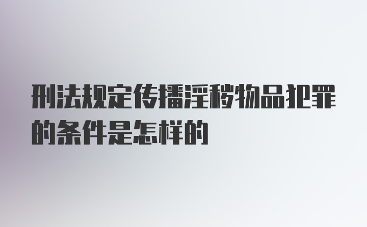 刑法规定传播淫秽物品犯罪的条件是怎样的