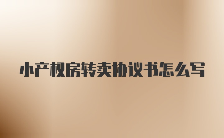 小产权房转卖协议书怎么写