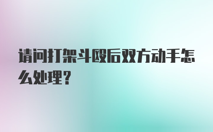 请问打架斗殴后双方动手怎么处理？