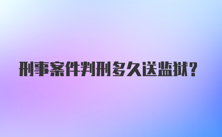 刑事案件判刑多久送监狱？