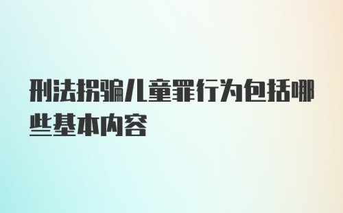 刑法拐骗儿童罪行为包括哪些基本内容