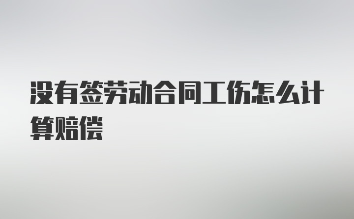 没有签劳动合同工伤怎么计算赔偿