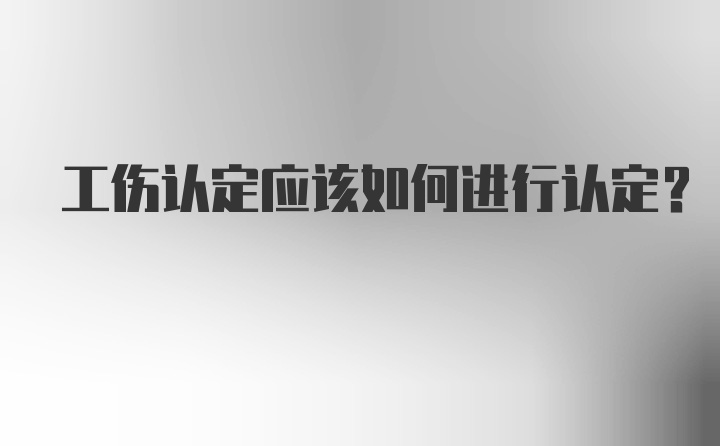 工伤认定应该如何进行认定？