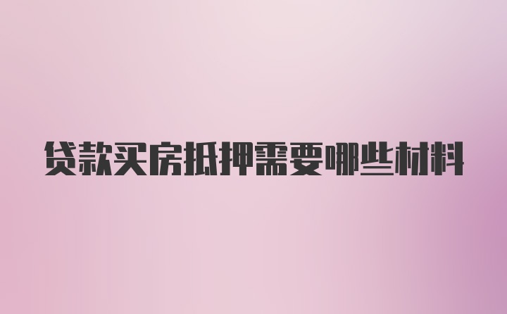 贷款买房抵押需要哪些材料