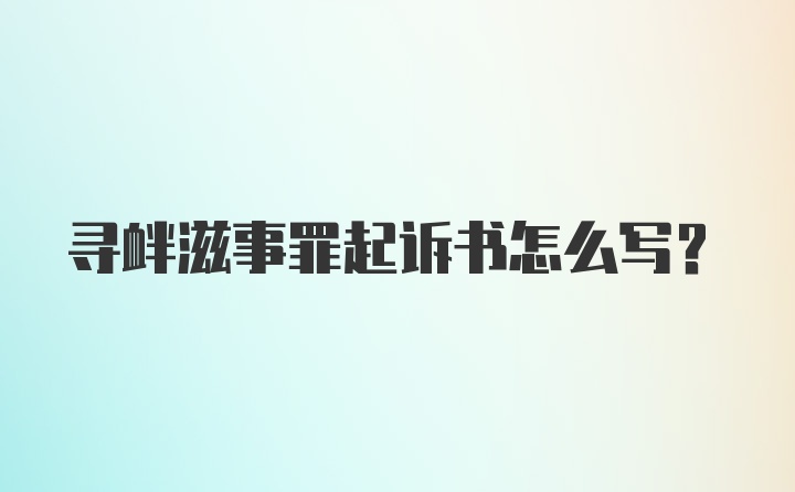 寻衅滋事罪起诉书怎么写？