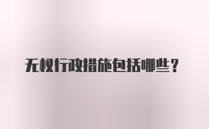 无权行政措施包括哪些？