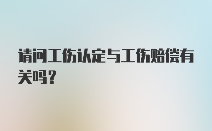 请问工伤认定与工伤赔偿有关吗？