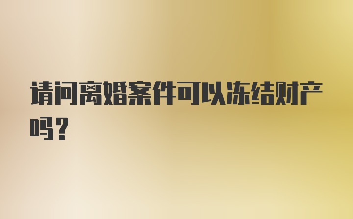 请问离婚案件可以冻结财产吗？