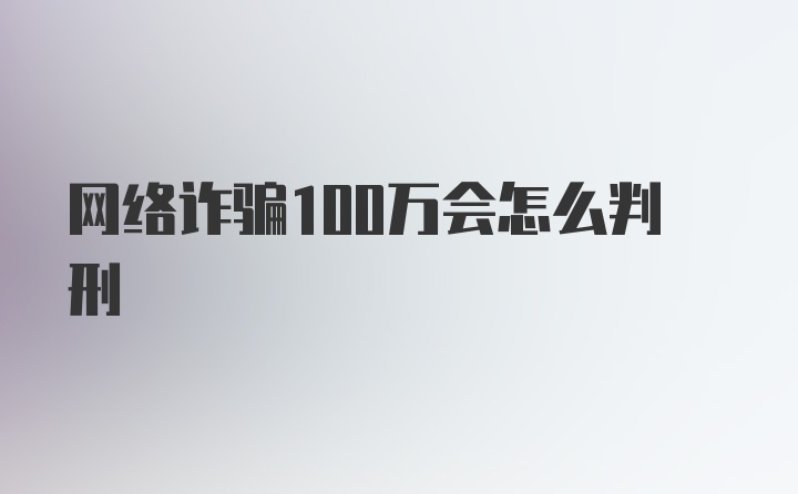 网络诈骗100万会怎么判刑