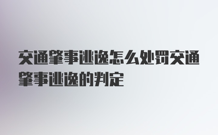 交通肇事逃逸怎么处罚交通肇事逃逸的判定