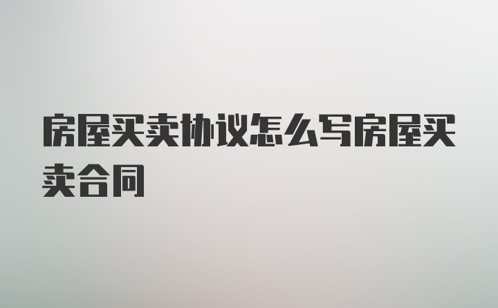 房屋买卖协议怎么写房屋买卖合同