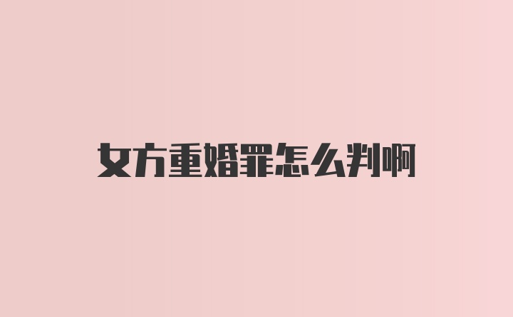 女方重婚罪怎么判啊