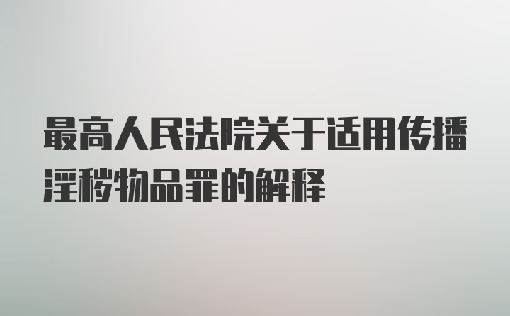 最高人民法院关于适用传播淫秽物品罪的解释