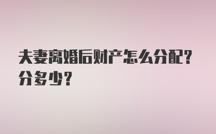 夫妻离婚后财产怎么分配？分多少？