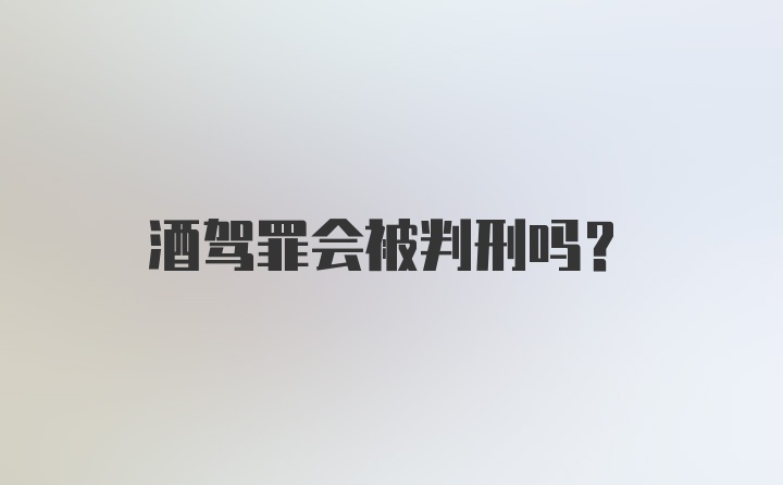 酒驾罪会被判刑吗?