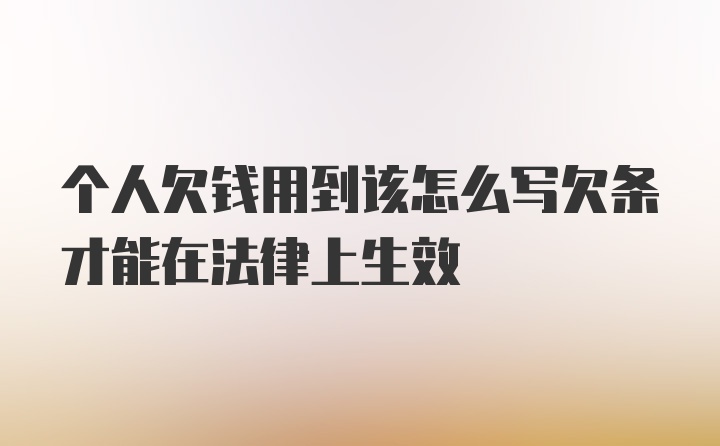 个人欠钱用到该怎么写欠条才能在法律上生效