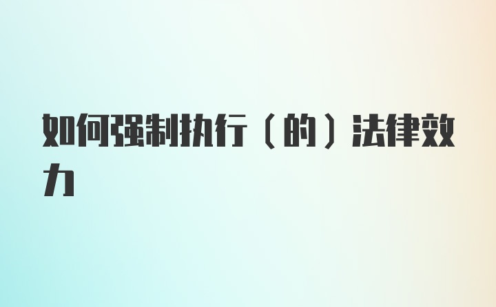 如何强制执行（的）法律效力