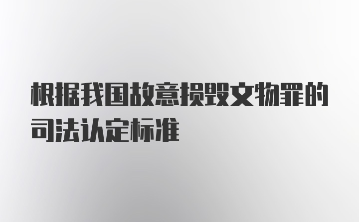 根据我国故意损毁文物罪的司法认定标准