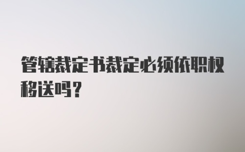 管辖裁定书裁定必须依职权移送吗?