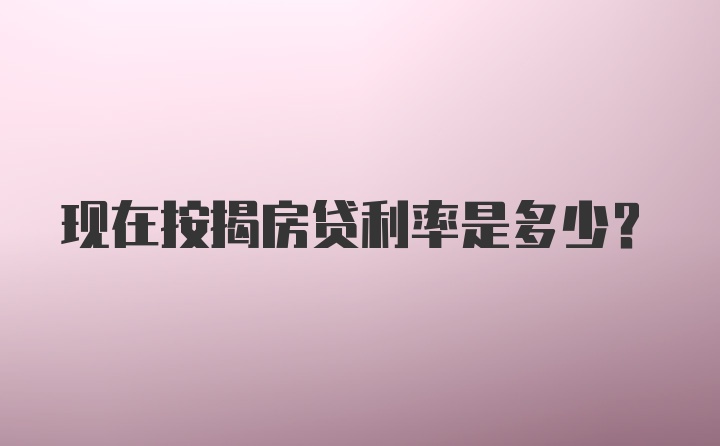 现在按揭房贷利率是多少？