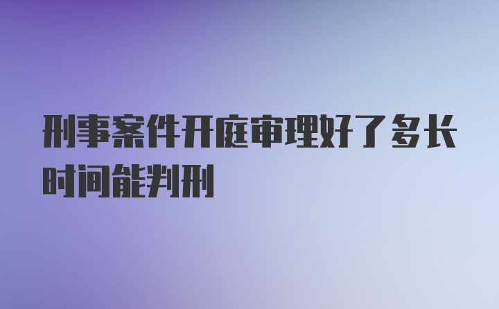 刑事案件开庭审理好了多长时间能判刑