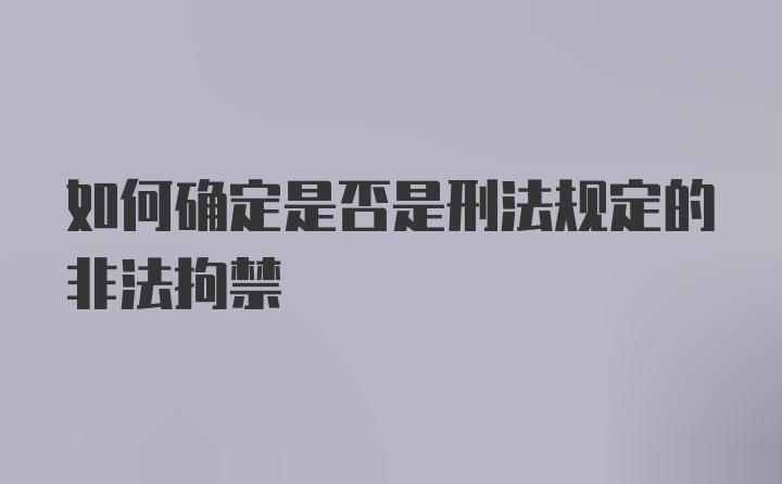 如何确定是否是刑法规定的非法拘禁