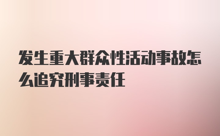 发生重大群众性活动事故怎么追究刑事责任