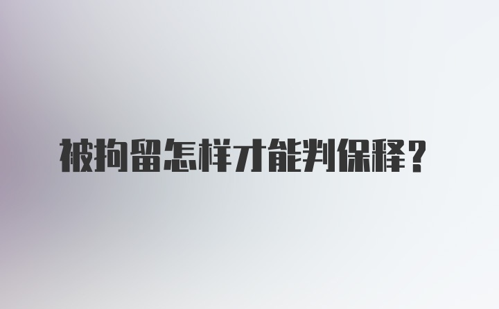 被拘留怎样才能判保释？