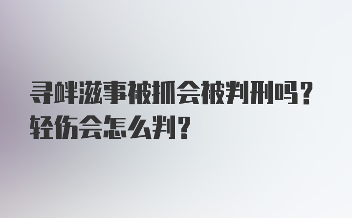 寻衅滋事被抓会被判刑吗？轻伤会怎么判？