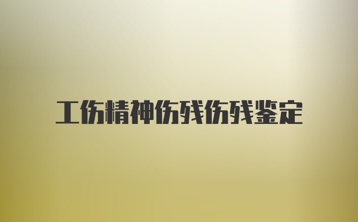 工伤精神伤残伤残鉴定